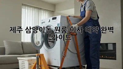 제주 삼양이동 원룸 이사 예약 완벽 가이드