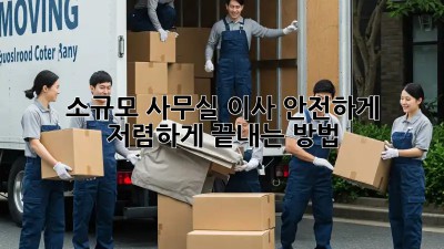 소규모 사무실 이사, 안전하게 저렴하게 끝내는 방법!