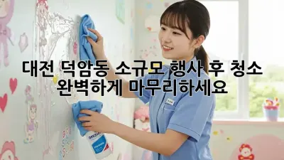 대전 덕암동 소규모 행사 후 청소, 완벽하게 마무리하세요!