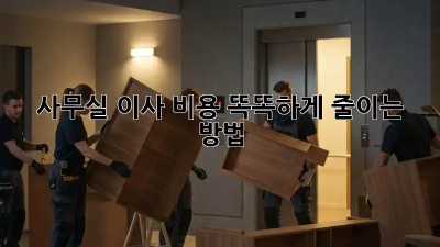 사무실 이사, 비용 똑똑하게 줄이는 방법!