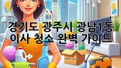 경기도 광주시 광남1동 이사 청소 완벽 가이드