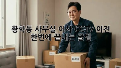 황학동 사무실 이사, CCTV 이전 한번에 끝내는 꿀팁 🔑